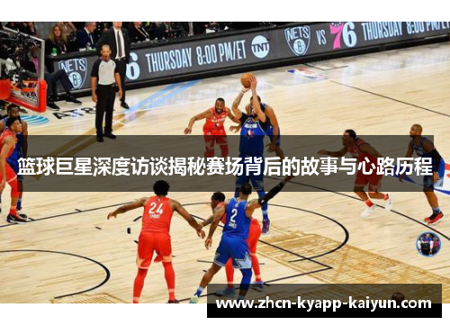 篮球巨星深度访谈揭秘赛场背后的故事与心路历程