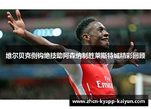 维尔贝克倒钩绝技助阿森纳制胜莱斯特城精彩回顾