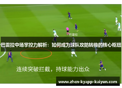 巴雷拉中场掌控力解析：如何成为球队攻防转换的核心枢纽