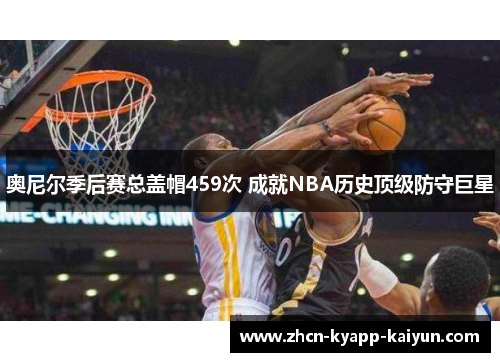 奥尼尔季后赛总盖帽459次 成就NBA历史顶级防守巨星