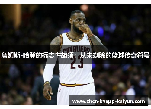 詹姆斯·哈登的标志性胡须：从未剃除的篮球传奇符号
