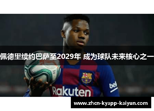 佩德里续约巴萨至2029年 成为球队未来核心之一