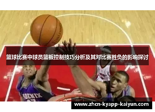 篮球比赛中球员篮板控制技巧分析及其对比赛胜负的影响探讨