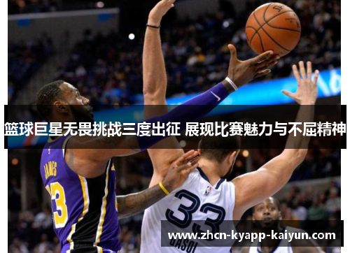 篮球巨星无畏挑战三度出征 展现比赛魅力与不屈精神