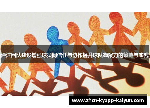 通过团队建设增强球员间信任与协作提升球队凝聚力的策略与实践