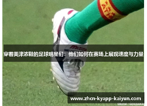 穿着美津浓鞋的足球明星们：他们如何在赛场上展现速度与力量