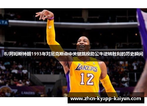 BJ阿姆斯特朗1993年对尼克斯命中关键跳投助公牛逆转胜利的历史瞬间