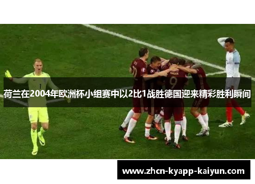 荷兰在2004年欧洲杯小组赛中以2比1战胜德国迎来精彩胜利瞬间