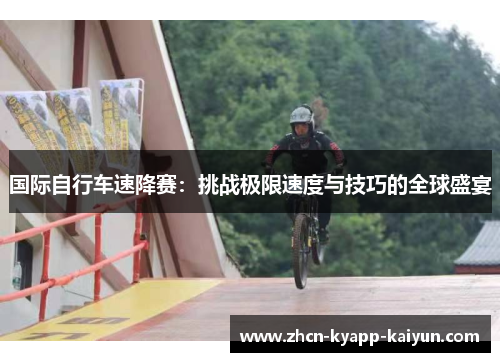 国际自行车速降赛：挑战极限速度与技巧的全球盛宴