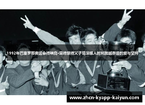 1992年巴塞罗那奥运会德瑞克·雷德蒙德父子情深感人时刻跨越赛道的爱与坚持