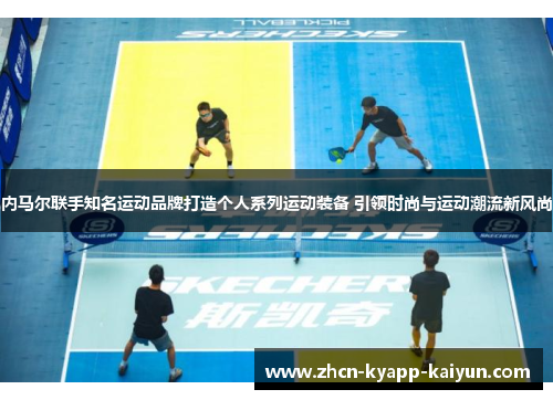 内马尔联手知名运动品牌打造个人系列运动装备 引领时尚与运动潮流新风尚