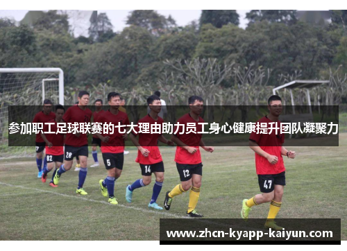 参加职工足球联赛的七大理由助力员工身心健康提升团队凝聚力