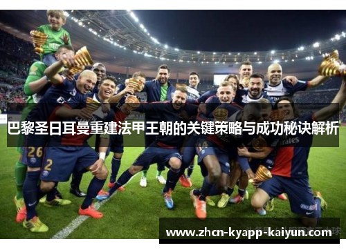 巴黎圣日耳曼重建法甲王朝的关键策略与成功秘诀解析