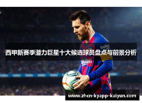 西甲新赛季潜力巨星十大候选球员盘点与前景分析