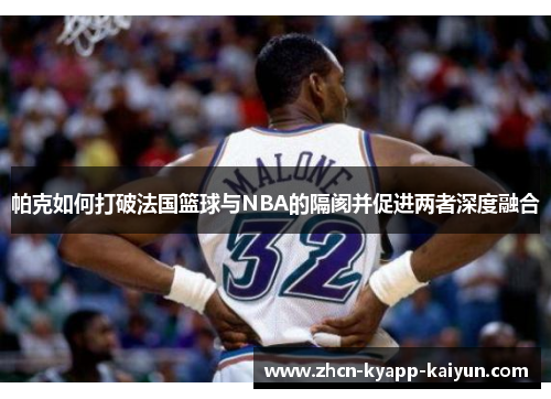 帕克如何打破法国篮球与NBA的隔阂并促进两者深度融合