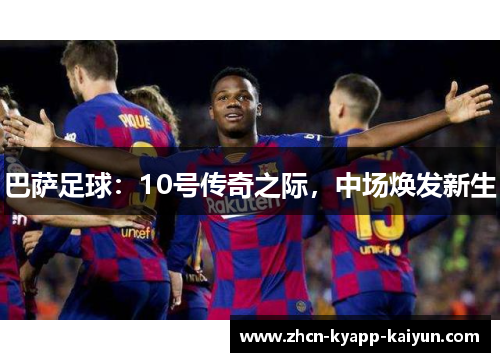 巴萨足球：10号传奇之际，中场焕发新生