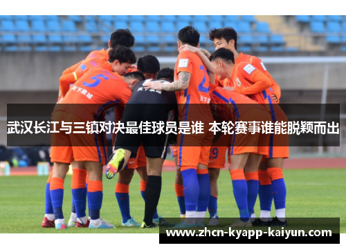武汉长江与三镇对决最佳球员是谁 本轮赛事谁能脱颖而出