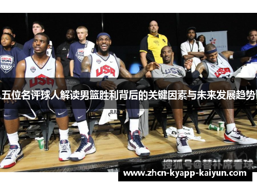 五位名评球人解读男篮胜利背后的关键因素与未来发展趋势