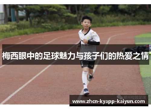 梅西眼中的足球魅力与孩子们的热爱之情