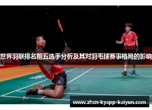 世界羽联排名前五选手分析及其对羽毛球赛事格局的影响