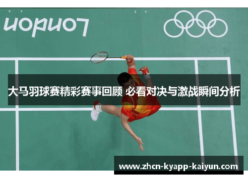 大马羽球赛精彩赛事回顾 必看对决与激战瞬间分析