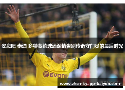 安息吧 泰迪 多特蒙德球迷深情告别传奇守门员的最后时光