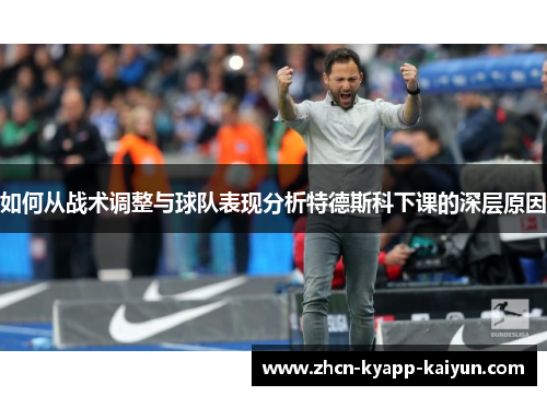 如何从战术调整与球队表现分析特德斯科下课的深层原因