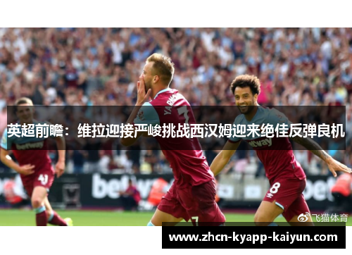 英超前瞻：维拉迎接严峻挑战西汉姆迎来绝佳反弹良机